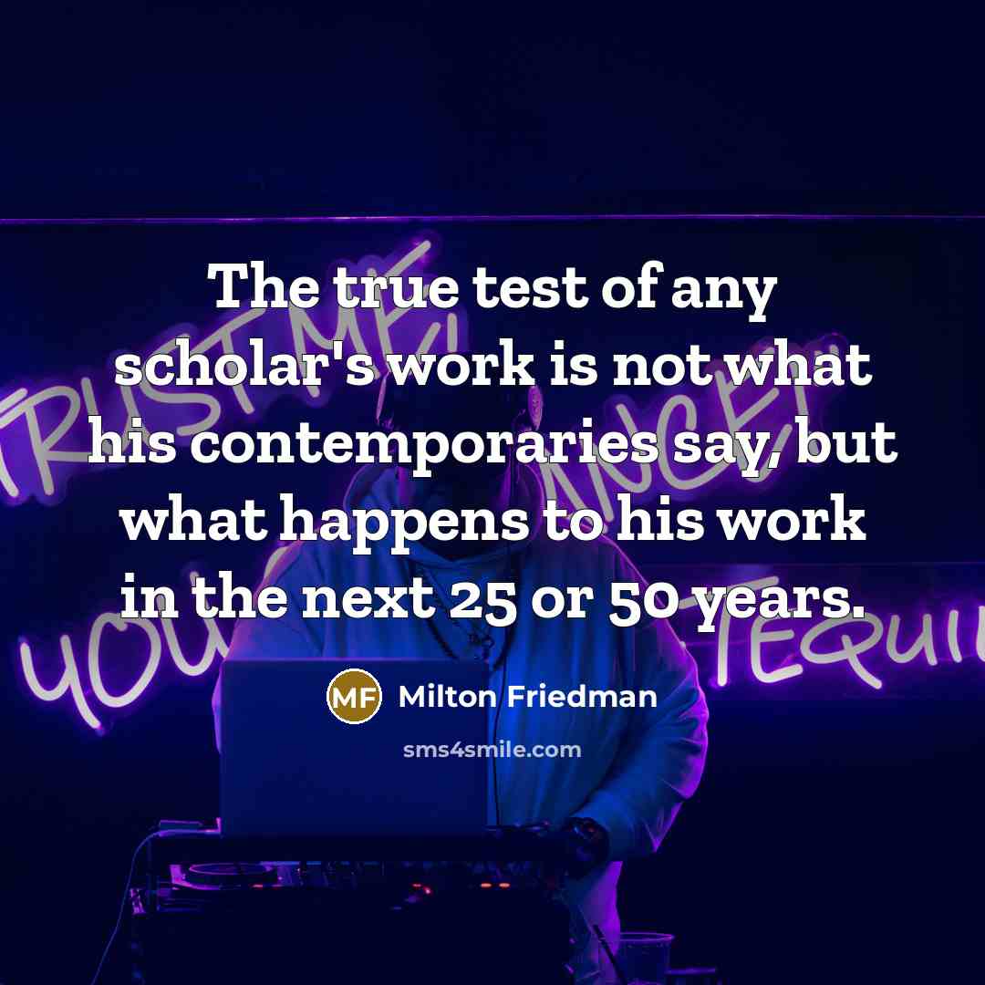 “The true test of any scholar's work is not what…” quote by Milton Friedman