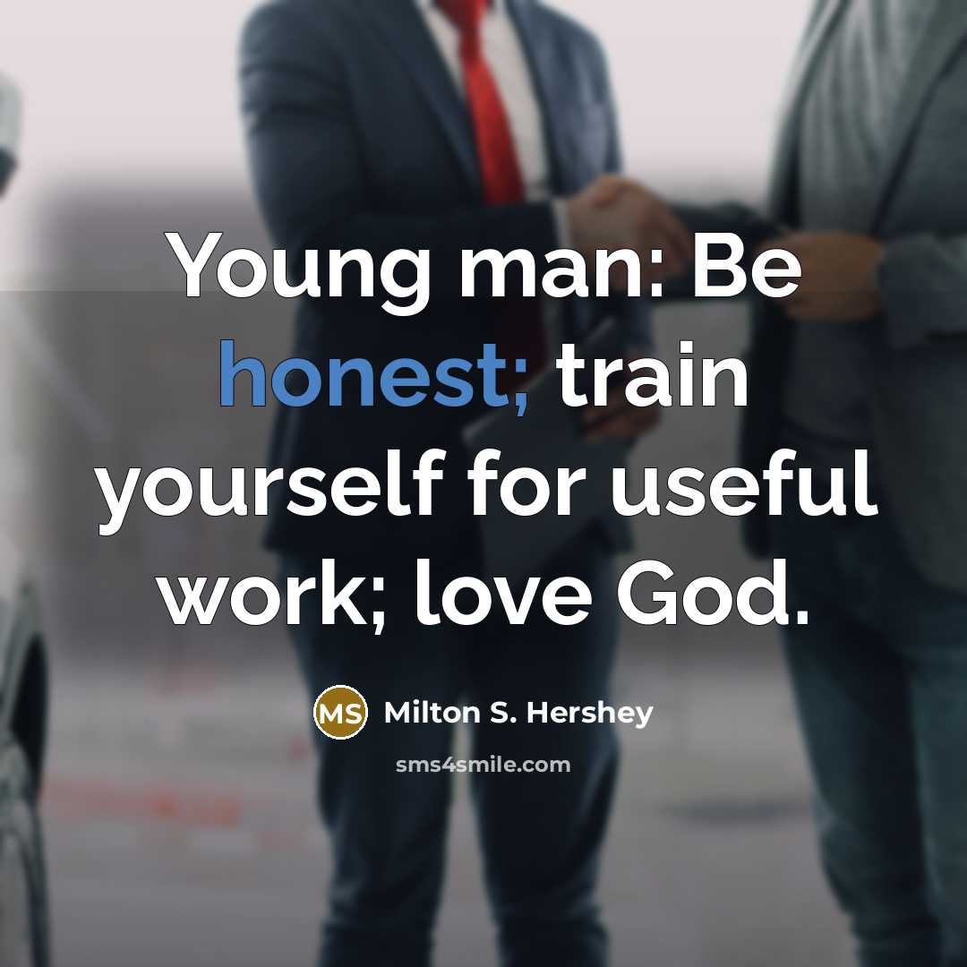 “Young man: Be honest; train yourself for useful work; love…” quote by Milton S. Hershey