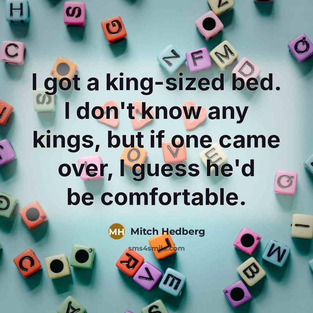 “I got a king-sized bed. I don't know any kings,…” quote by Mitch Hedberg
