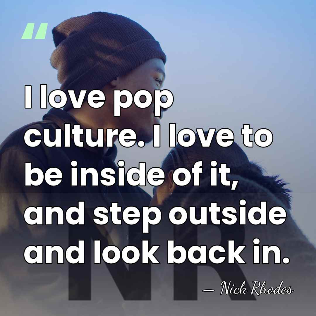 I love pop culture. I love to be inside of it, and&hellip; - Nick Rhodes