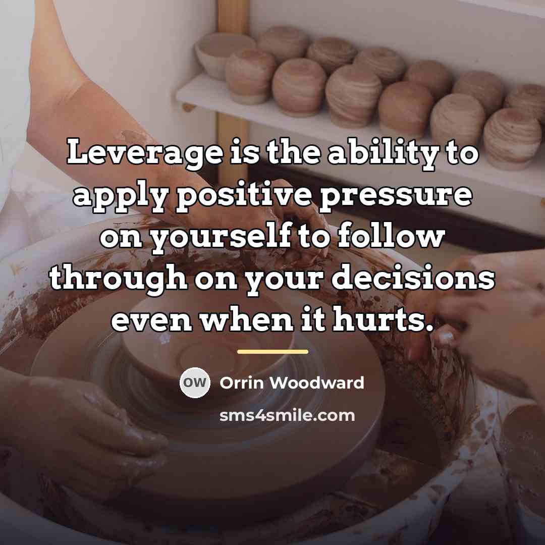 “Leverage is the ability to apply positive pressure on yourself…” quote by Orrin Woodward
