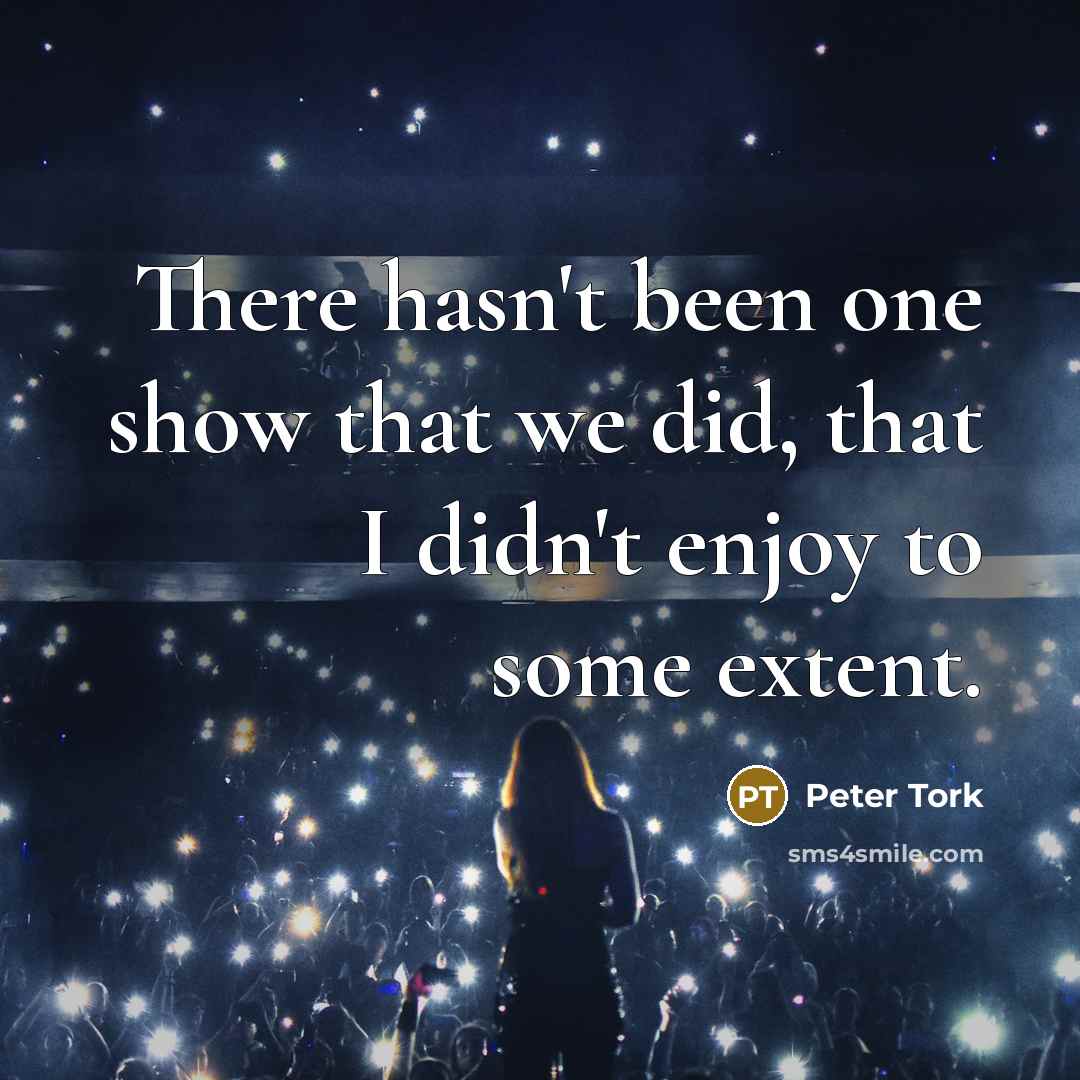 “There hasn't been one show that we did, that I…” quote by Peter Tork
