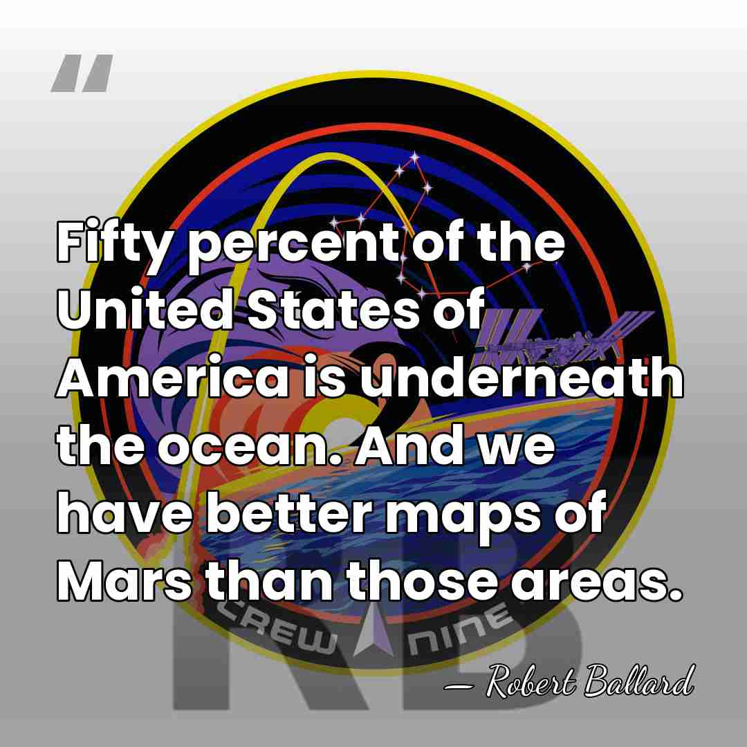 Fifty percent of the United States of America is underneath the ocean.&hellip; - Robert Ballard