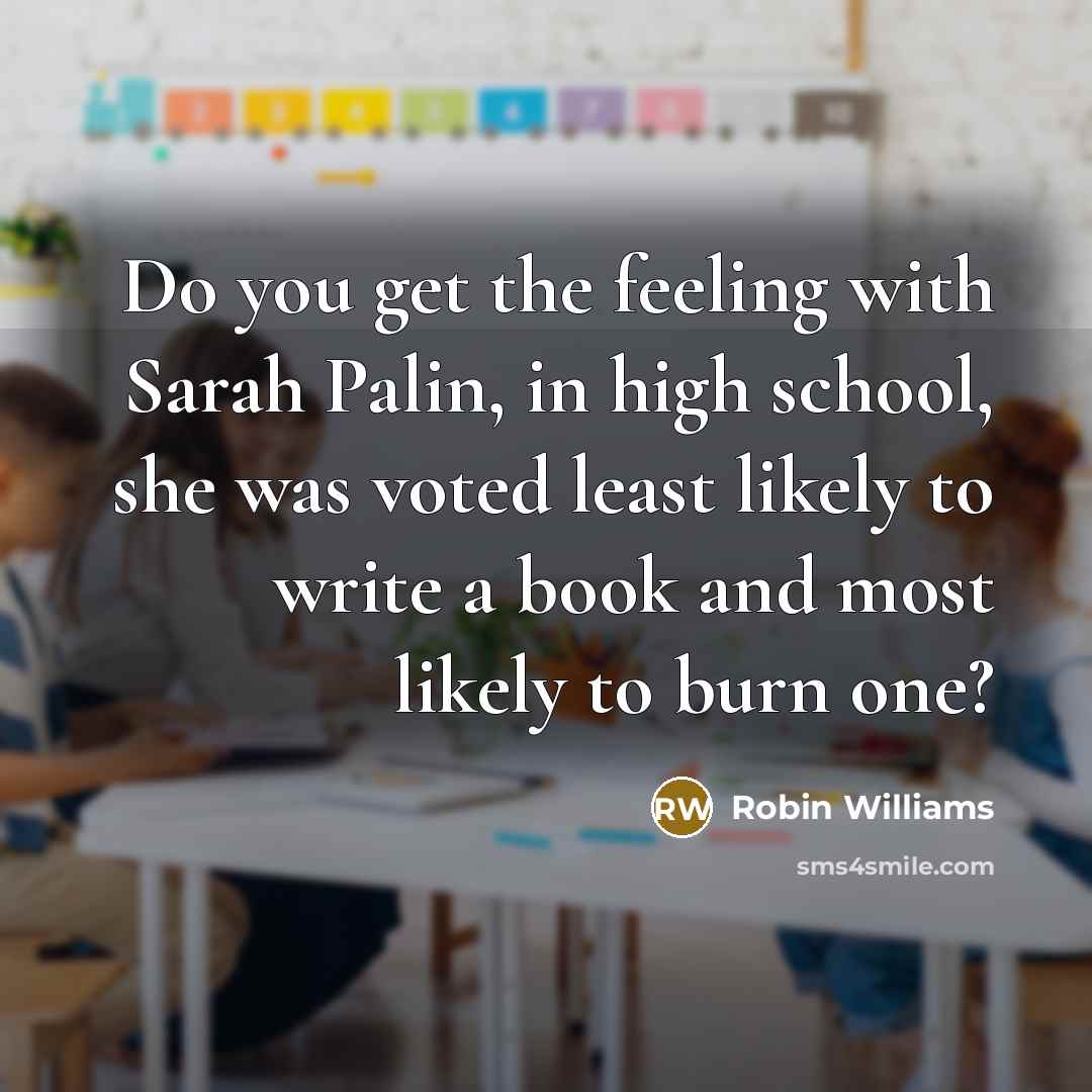 “Do you get the feeling with Sarah Palin, in high…” quote by Robin Williams