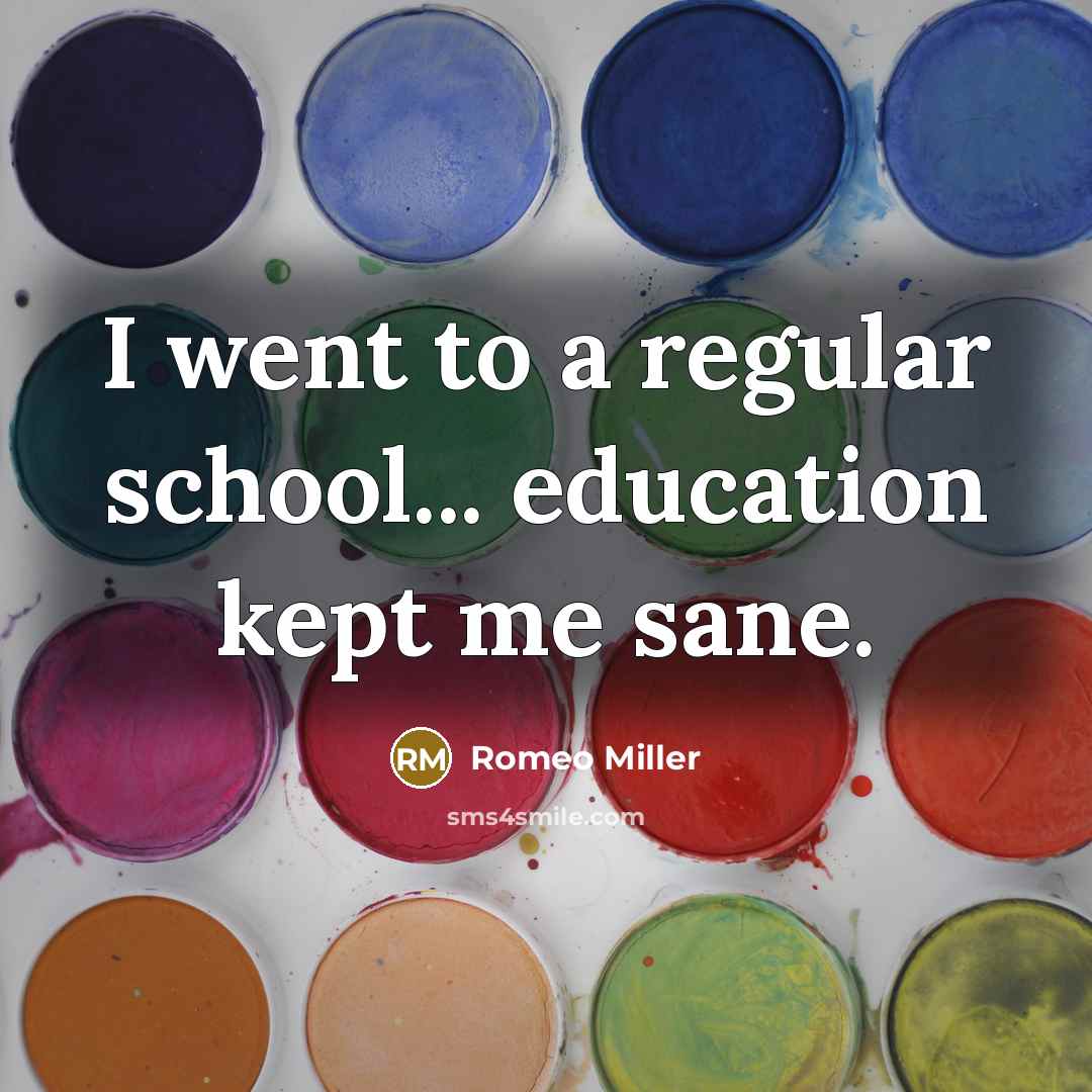 “I went to a regular school... education kept me sane.…” quote by Romeo Miller