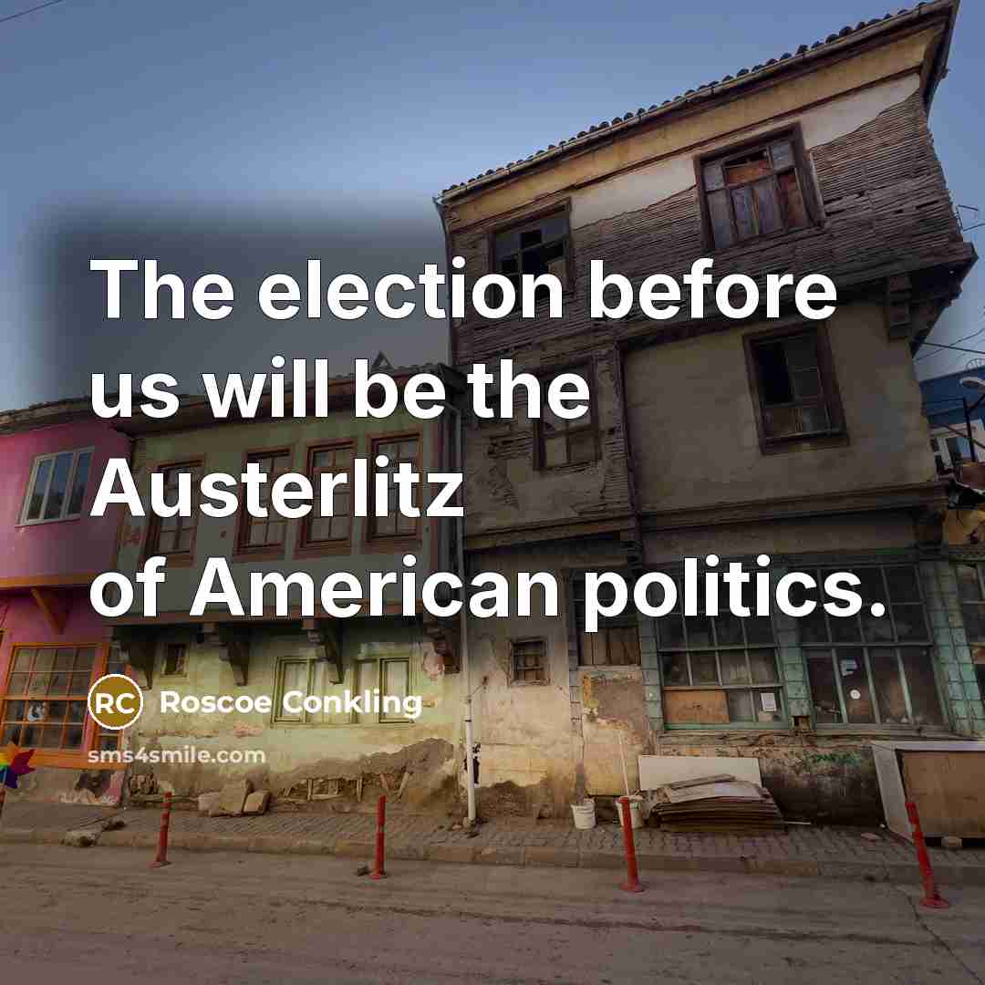“The election before us will be the Austerlitz of American…” quote by Roscoe Conkling