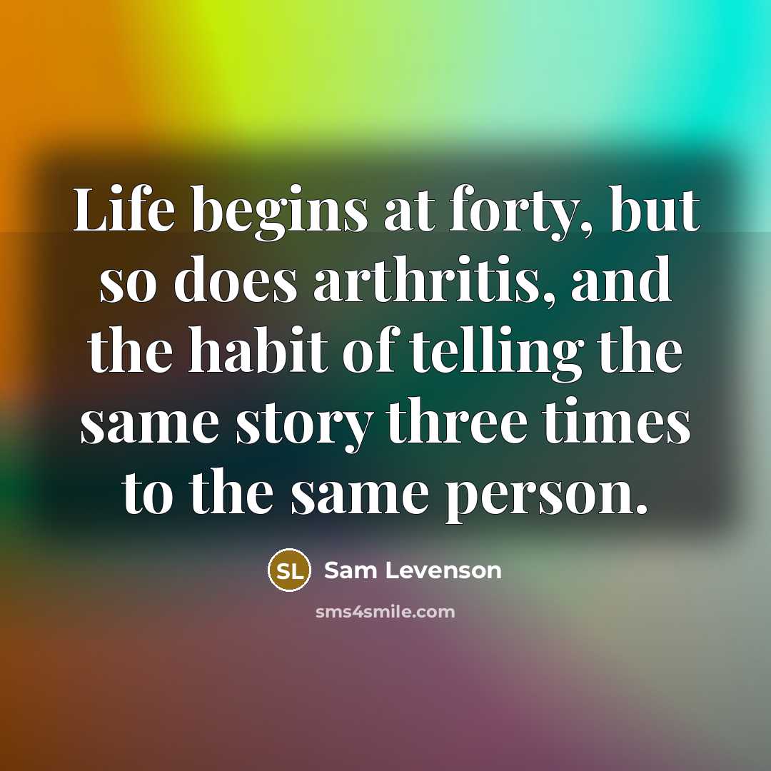“Life begins at forty, but so does arthritis, and the…” quote by Sam Levenson