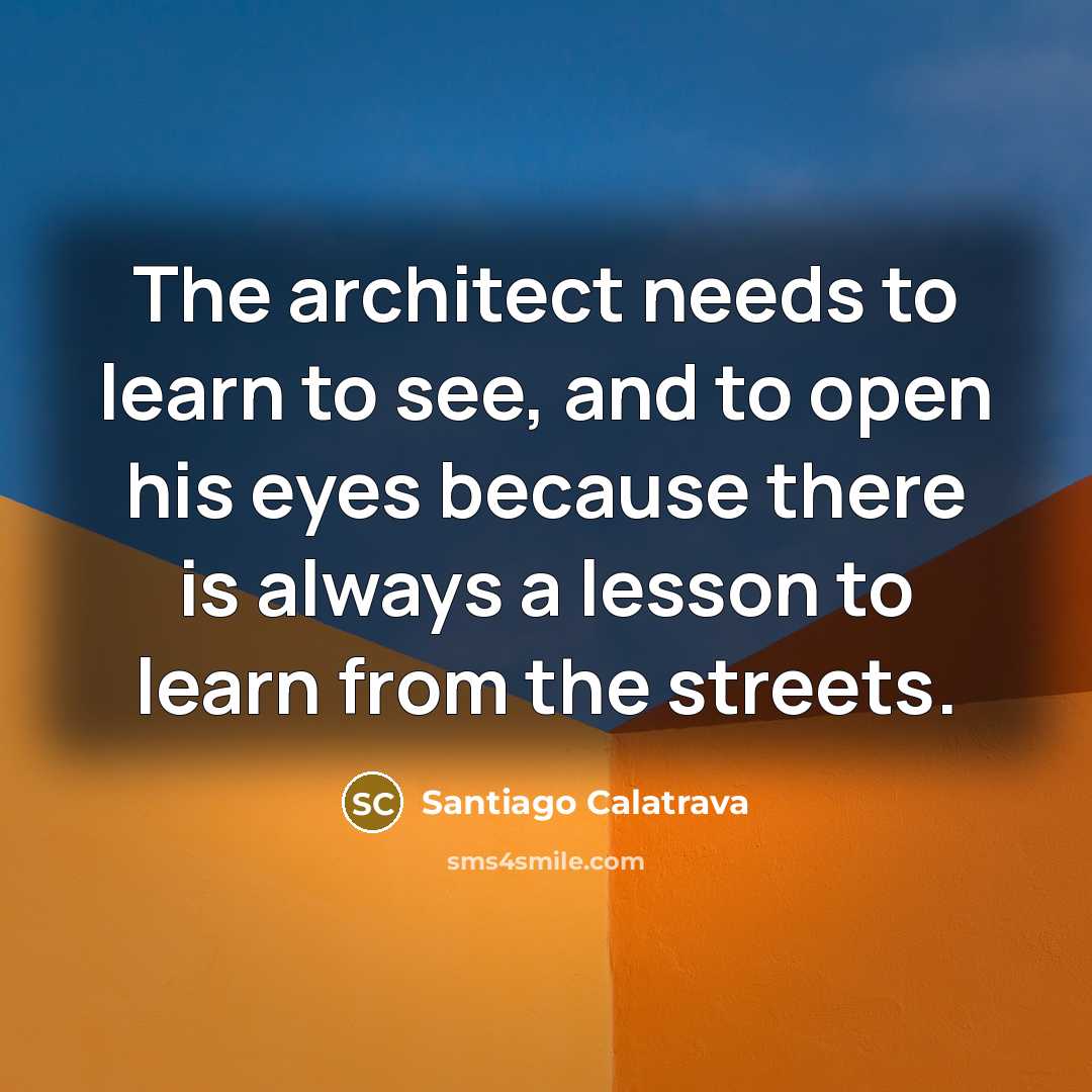 “The architect needs to learn to see, and to open…” quote by Santiago Calatrava