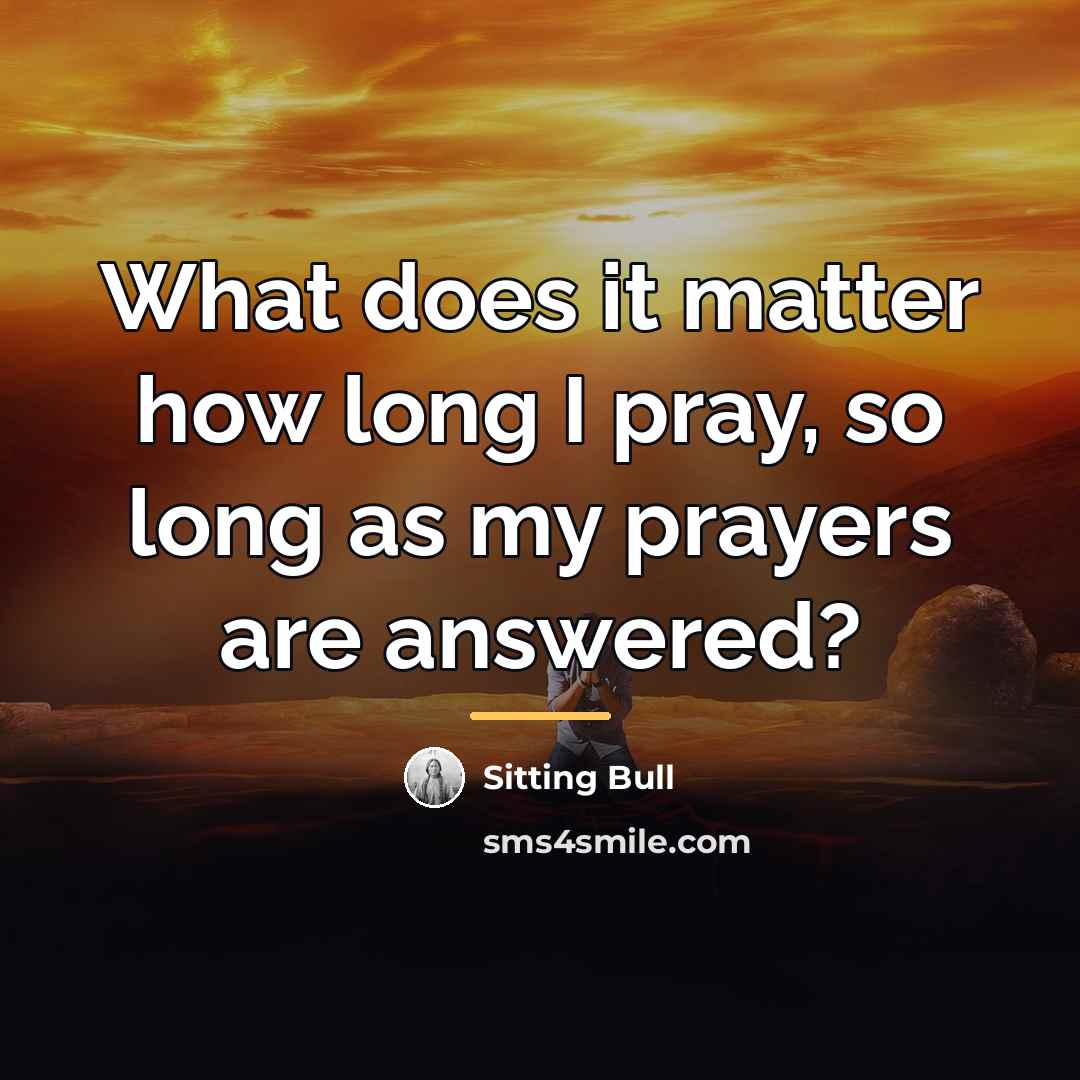 “What does it matter how long I pray, so long…” quote by Sitting Bull