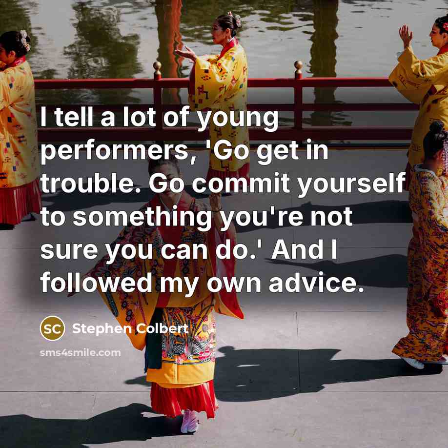 “I tell a lot of young performers, 'Go get in…” quote by Stephen Colbert