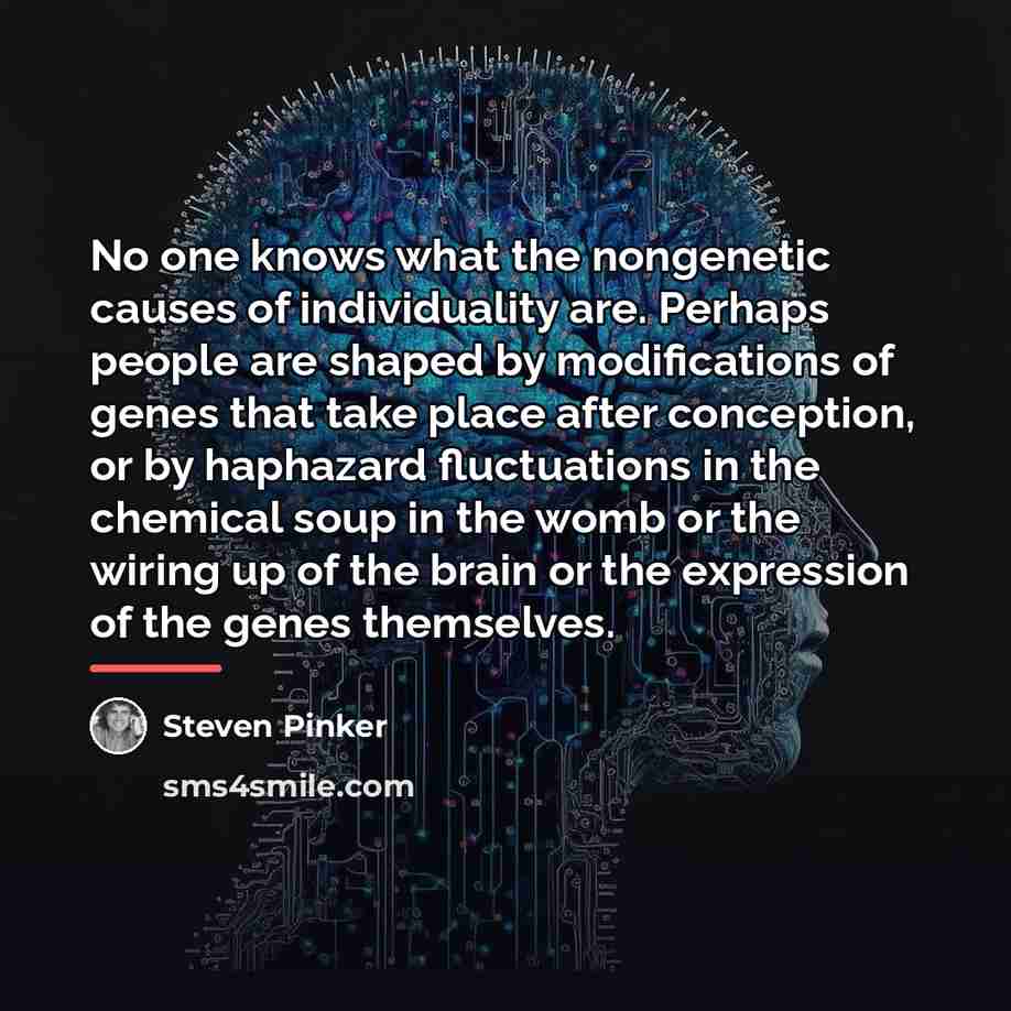 “No one knows what the nongenetic causes of individuality are.…” quote by Steven Pinker