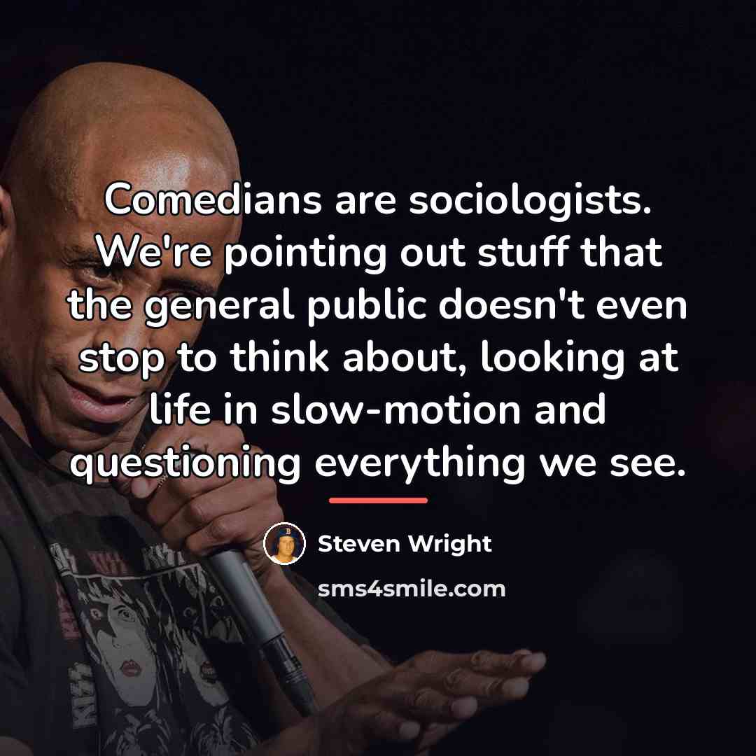 “Comedians are sociologists. We're pointing out stuff that the general…” quote by Steven Wright