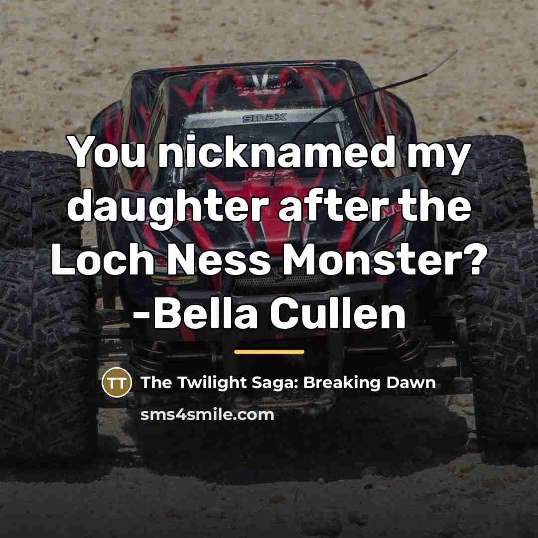 “You nicknamed my daughter after the Loch Ness Monster? -Bella…” quote by The Twilight Saga: Breaking Dawn