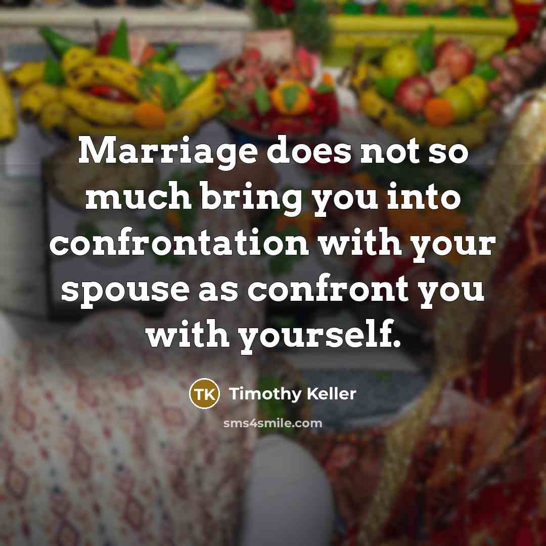 “Marriage does not so much bring you into confrontation with your spouse as confront you with yourself.” quote by Timothy Keller