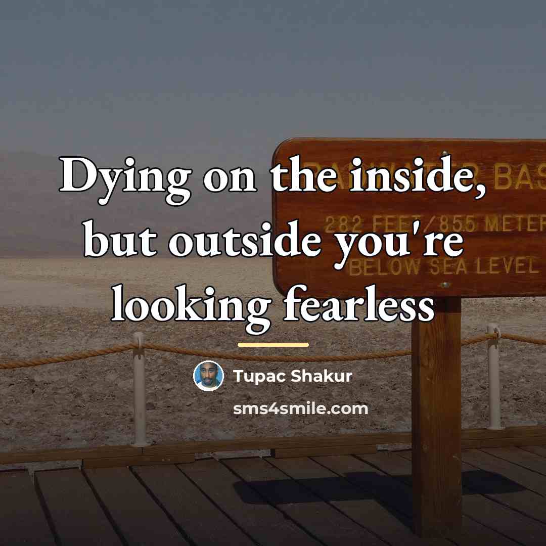 “Dying on the inside, but outside you're looking fearless…” quote by Tupac Shakur