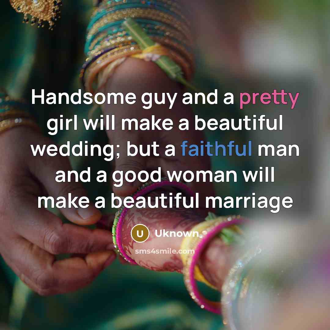 “Handsome guy and a pretty girl will make a beautiful wedding; but a faithful man and a good woman will make a beautiful marriage” quote by Uknown