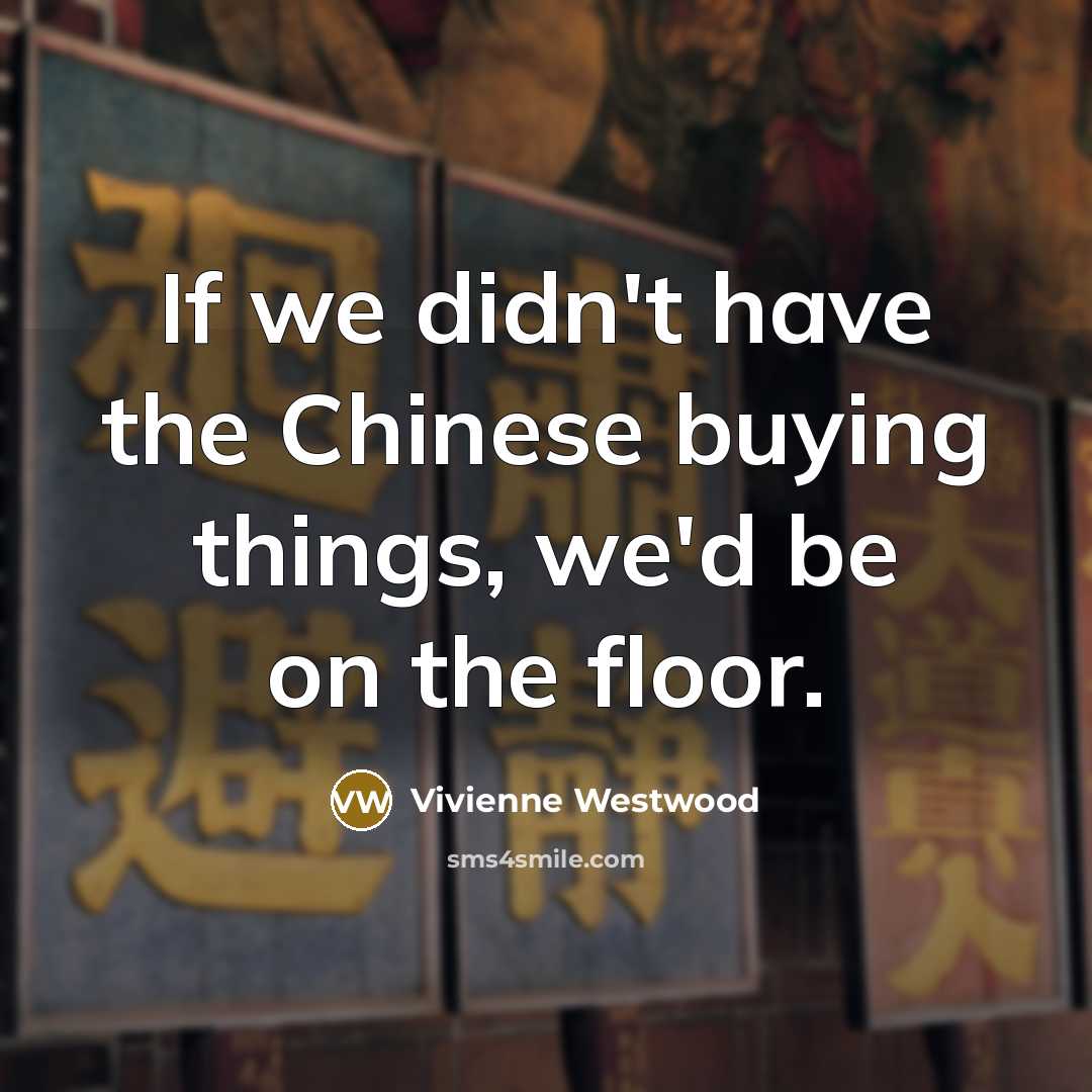“If we didn't have the Chinese buying things, we'd be…” quote by Vivienne Westwood