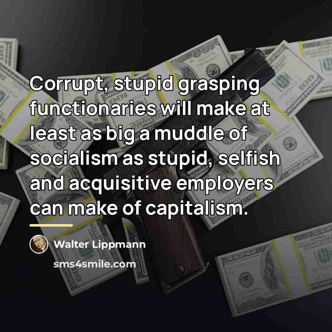 “Corrupt, stupid grasping functionaries will make at least as big…” quote by Walter Lippmann