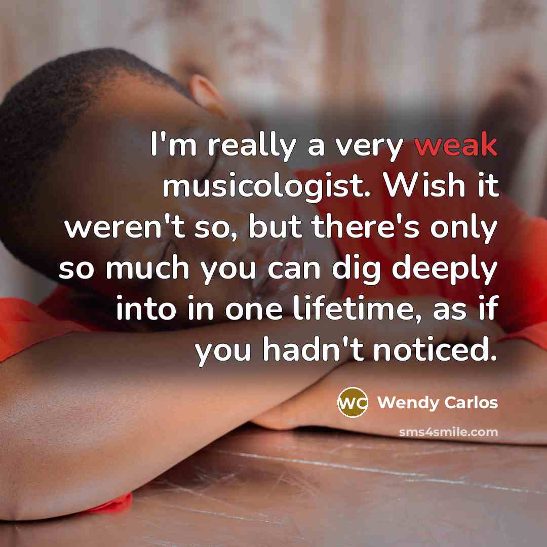 “I'm really a very weak musicologist. Wish it weren't so,…” quote by Wendy Carlos