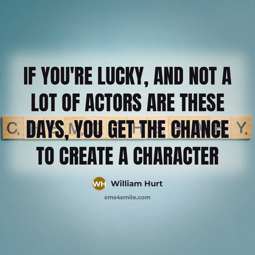 “If you're lucky, and not a lot of actors are…” quote by William Hurt