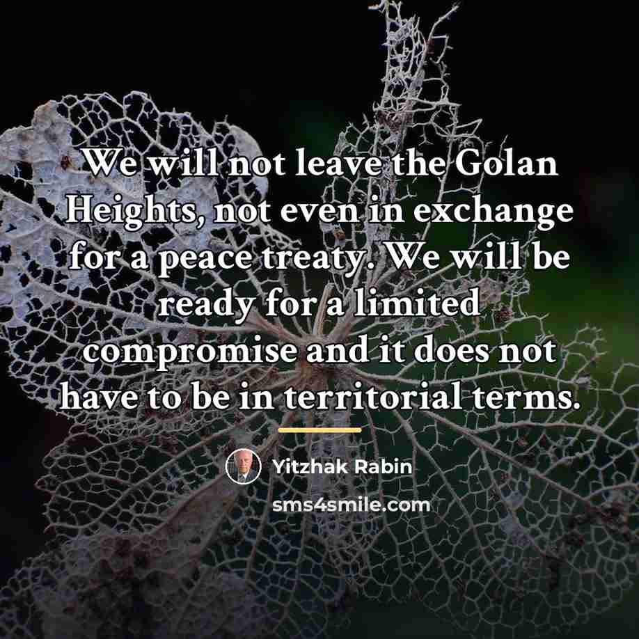 “We will not leave the Golan Heights, not even in…” quote by Yitzhak Rabin