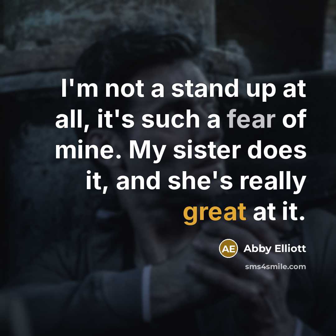 “I'm not a stand up at all, it's such a fear of mine. My sister does it, and she's really great at it.” quote by Abby Elliott