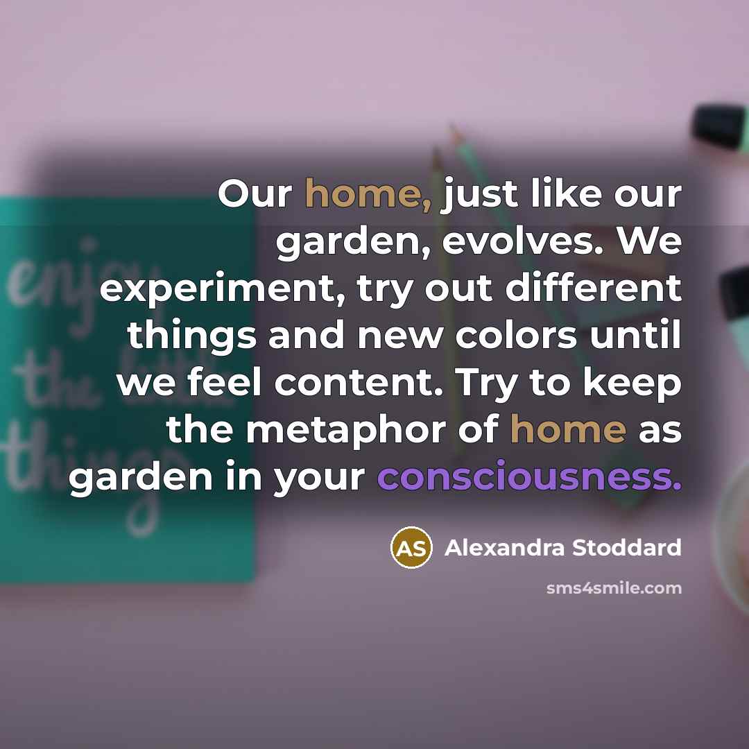 “Our home, just like our garden, evolves. We experiment, try…” quote by Alexandra Stoddard