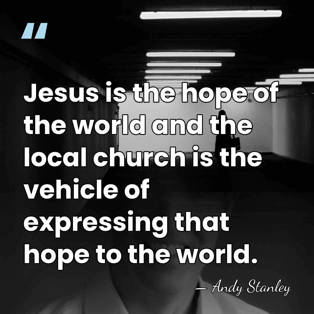 Jesus is the hope of the world and the local church is&hellip; - Andy Stanley