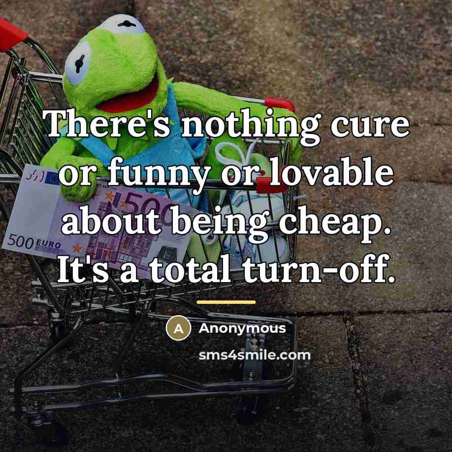 “There's nothing cure or funny or lovable about being cheap.…” quote by Anonymous