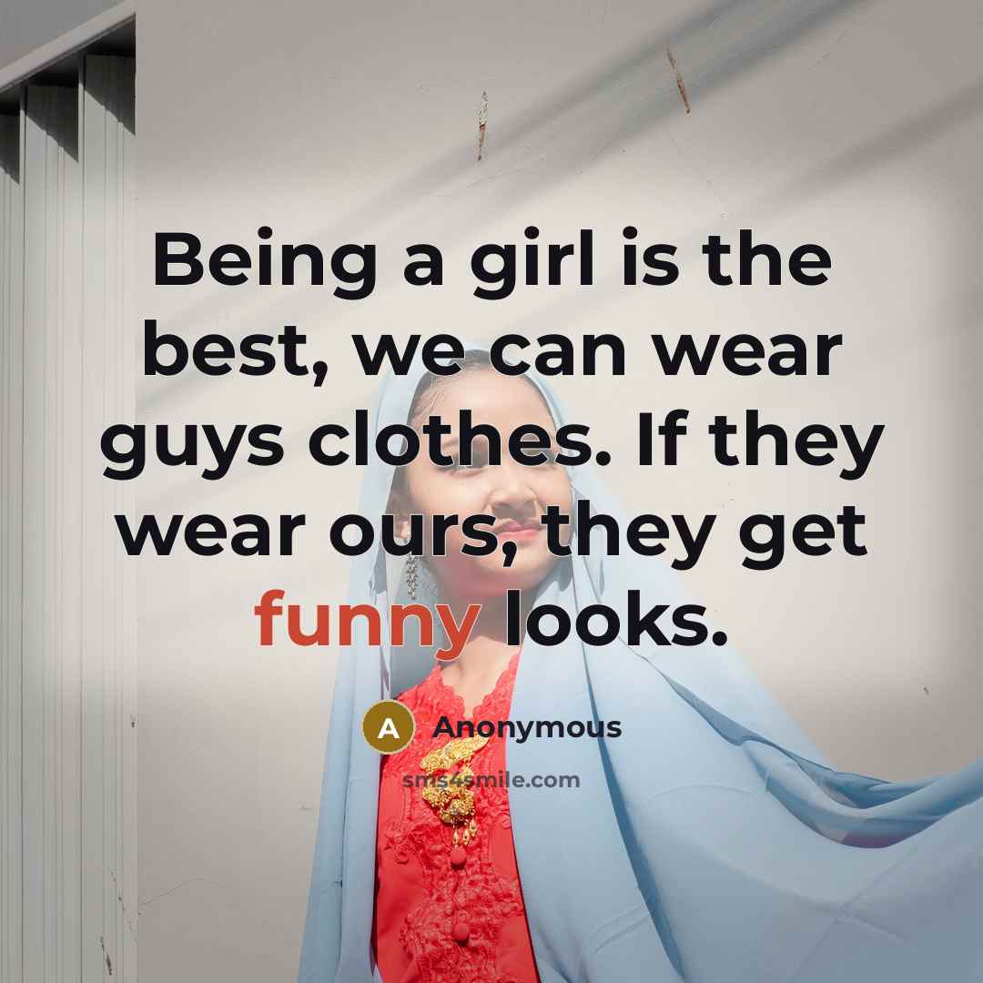 “Being a girl is the best, we can wear guys…” quote by Anonymous