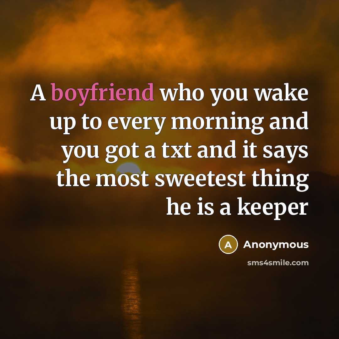 “A boyfriend who you wake up to every morning and you got a txt and it says the most sweetest thing he is a keeper” quote by Anonymous