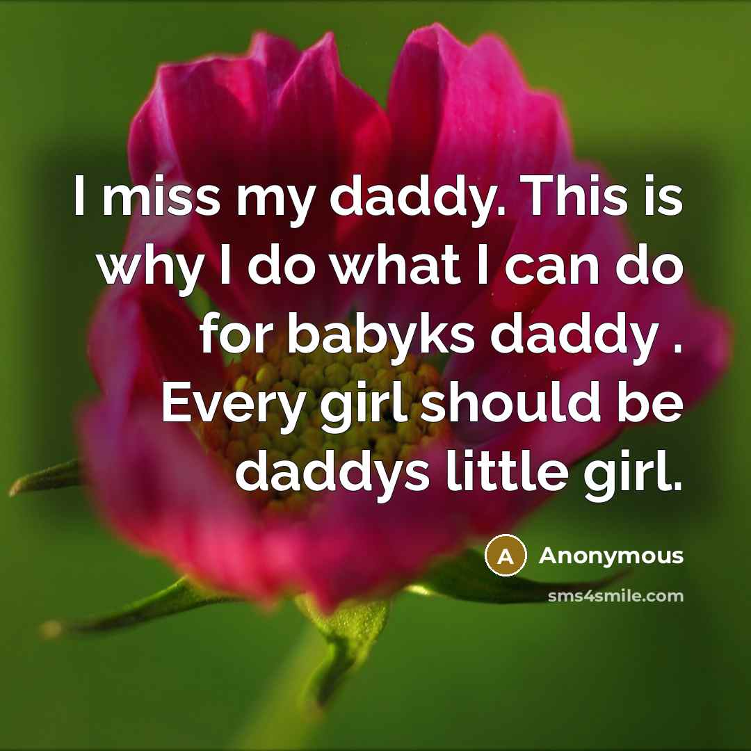 “I miss my daddy. This is why I do what I can do for babyks daddy . Every girl should be daddys little girl.” quote by Anonymous