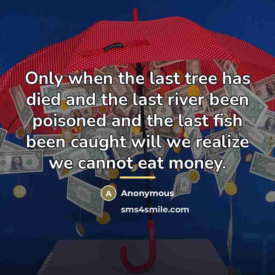 “Only when the last tree has died and the last…” quote by Cree Indian Proverb