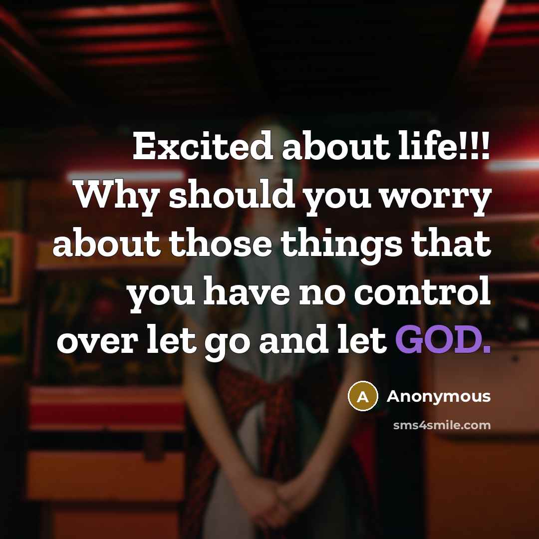 “Excited about life!!! Why should you worry about those things that you have no control over let go and let GOD.” quote by Anonymous