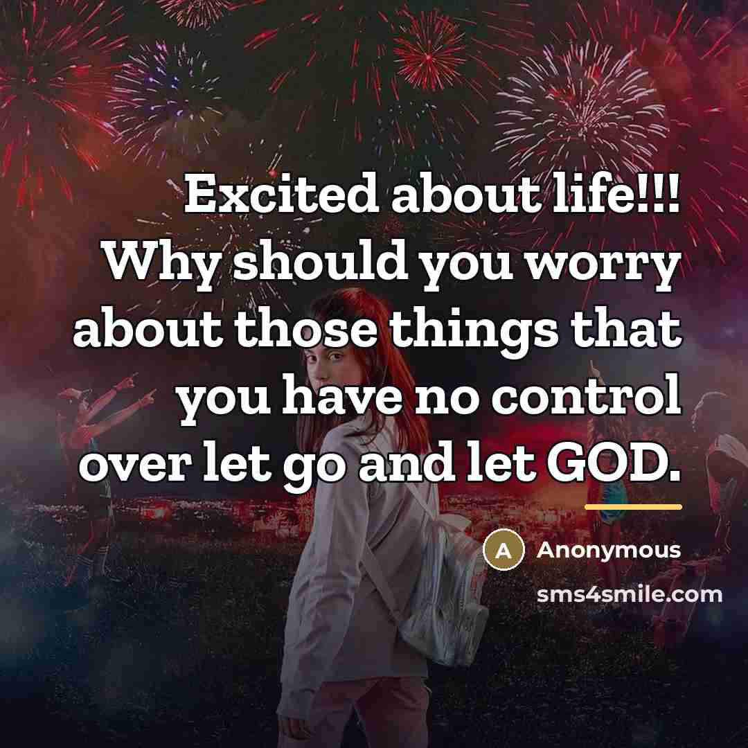 “Excited about life!!! Why should you worry about those things…” quote by Anonymous