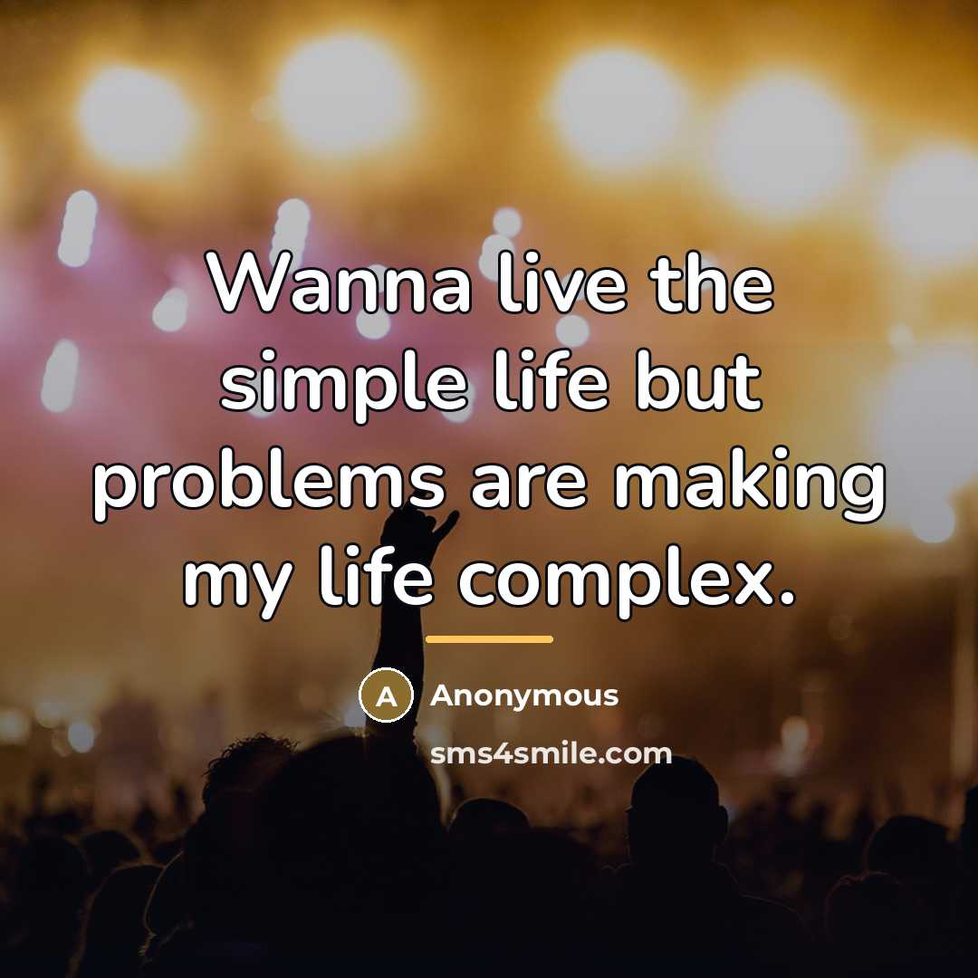 “Wanna live the simple life but problems are making my…” quote by Anonymous