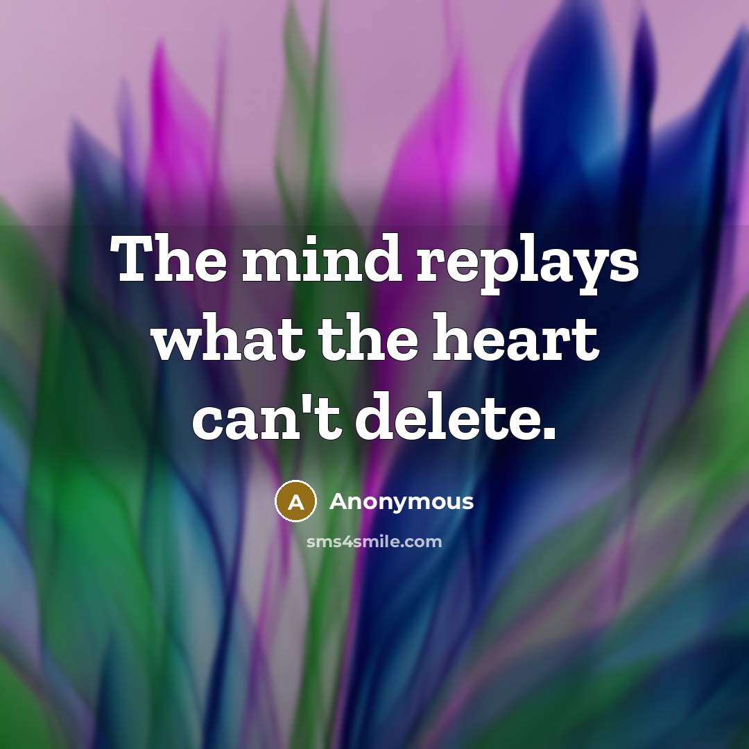 “The mind replays what the heart can't delete.…” quote by Anonymous