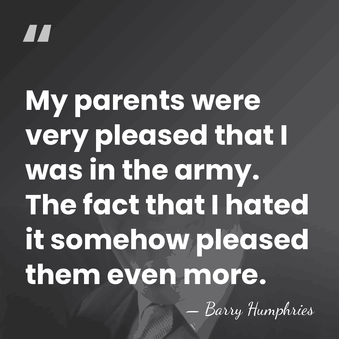 My parents were very pleased that I was in the army. The&hellip; - Barry Humphries