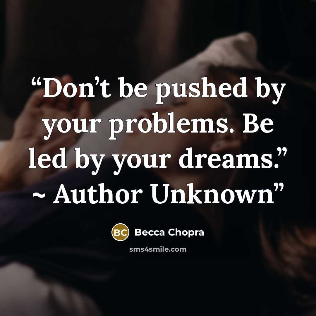 “Don’t be pushed by your problems. Be led by your dreams.” ~ Author Unknown” quote by Becca Chopra