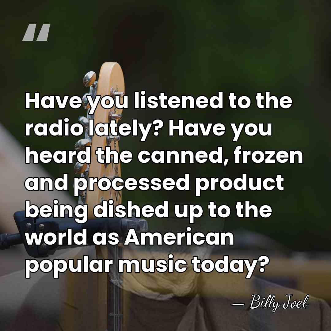 Have you listened to the radio lately? Have you heard the canned,&hellip; - Billy Joel