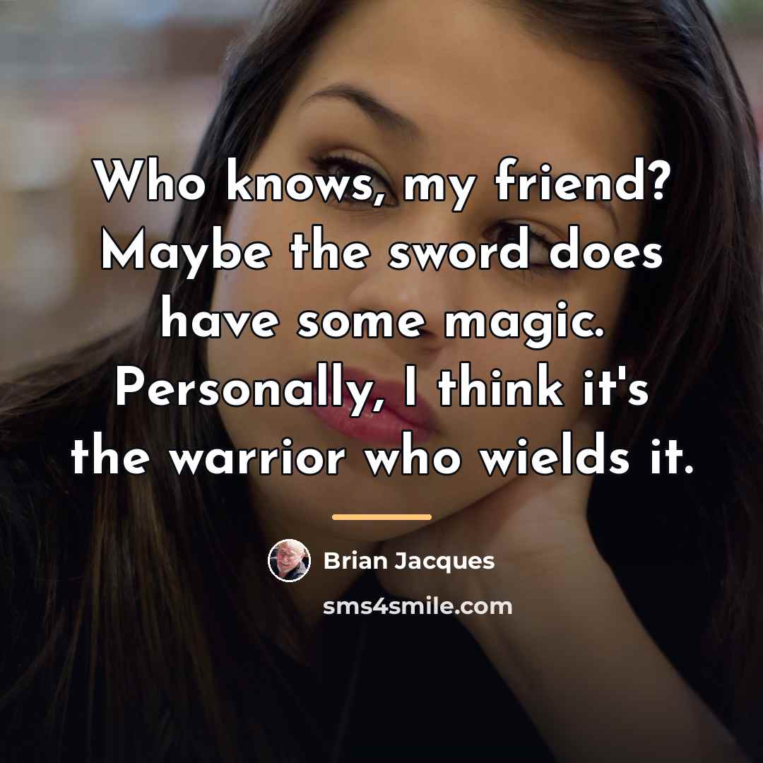 “Who knows, my friend? Maybe the sword does have some…” quote by Brian Jacques