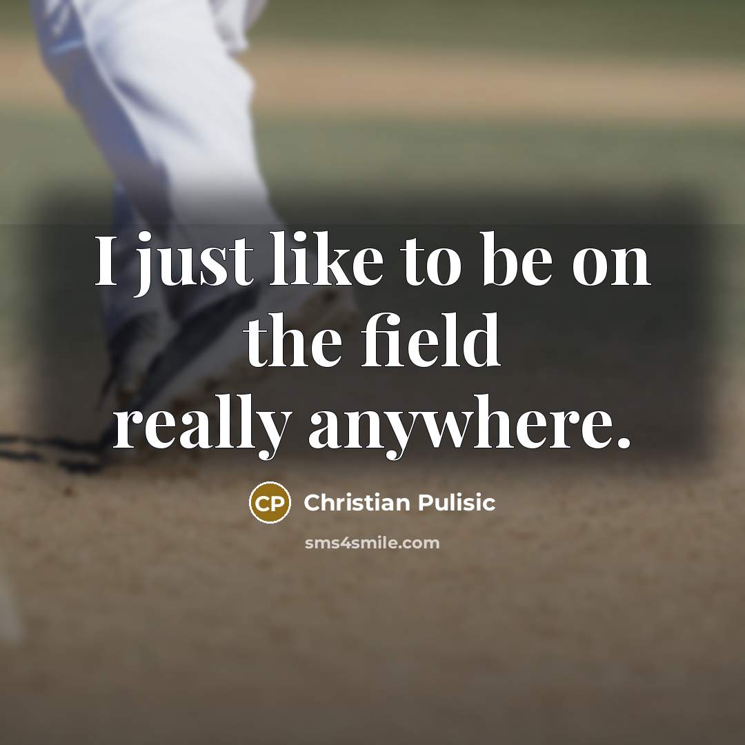 “I just like to be on the field really anywhere.…” quote by Christian Pulisic