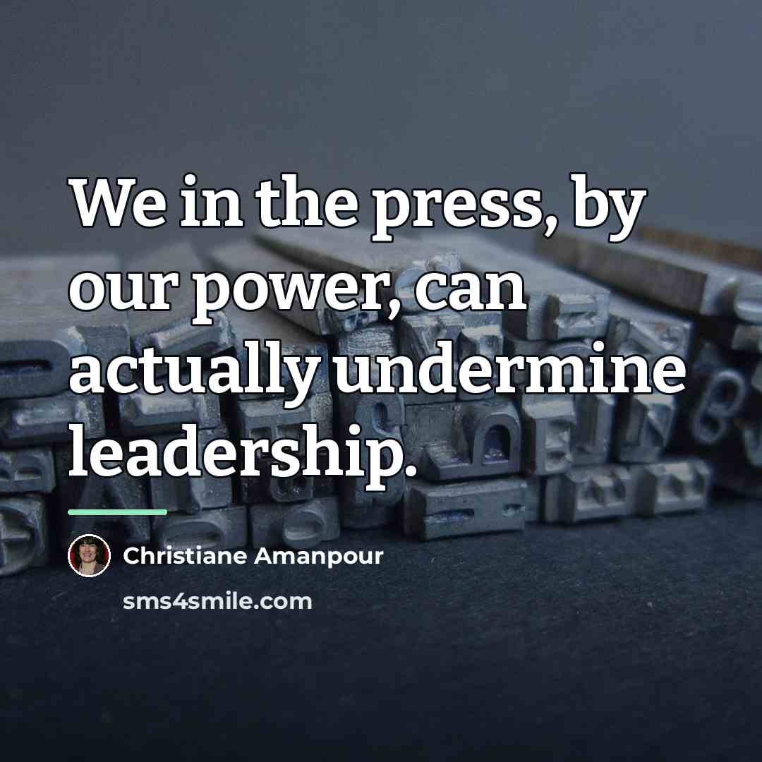 “We in the press, by our power, can actually undermine…” quote by Christiane Amanpour