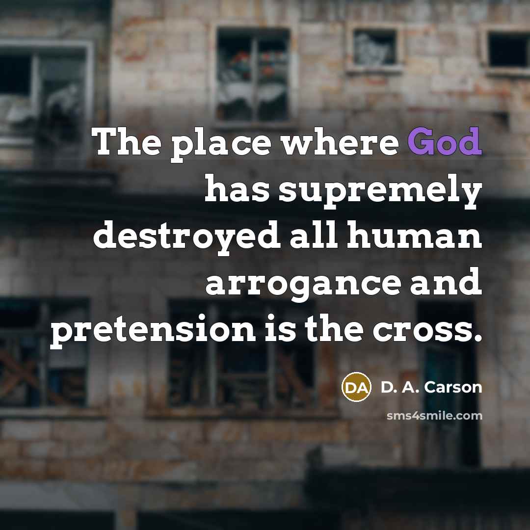 “The place where God has supremely destroyed all human arrogance…” quote by D. A. Carson