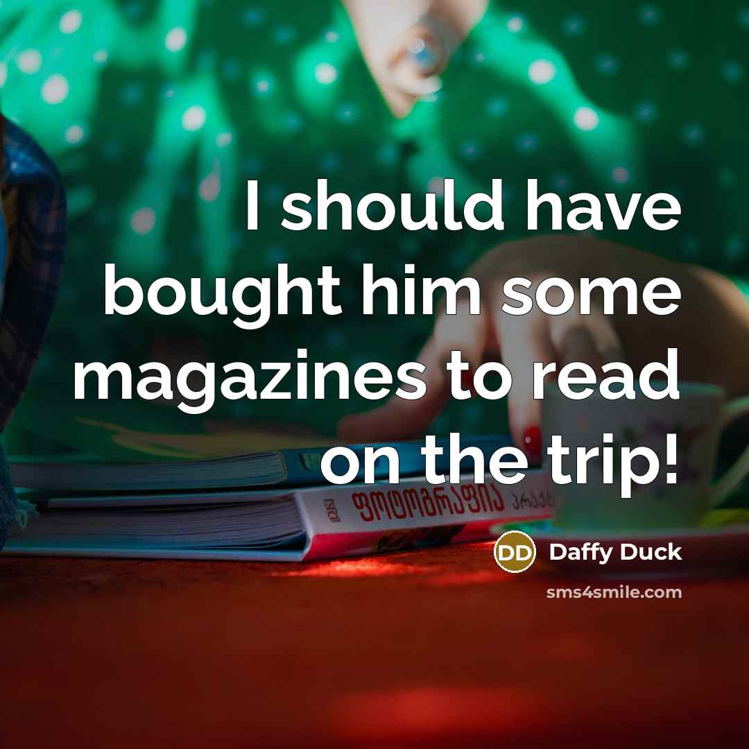 “I should have bought him some magazines to read on the trip!” quote by Daffy Duck