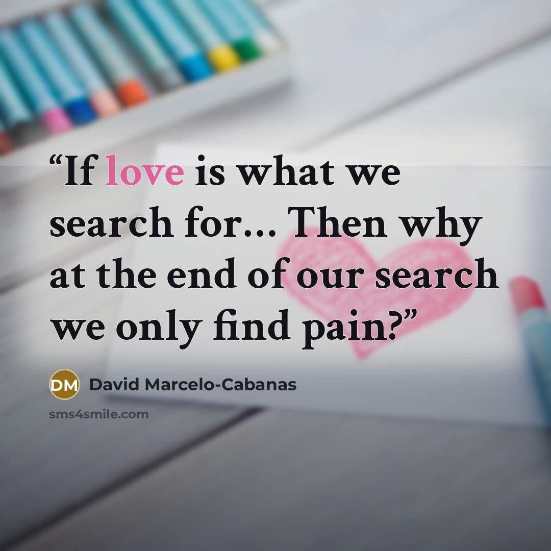 “If love is what we search for… Then why at the end of our search we only find pain?” quote by David Marcelo-Cabanas