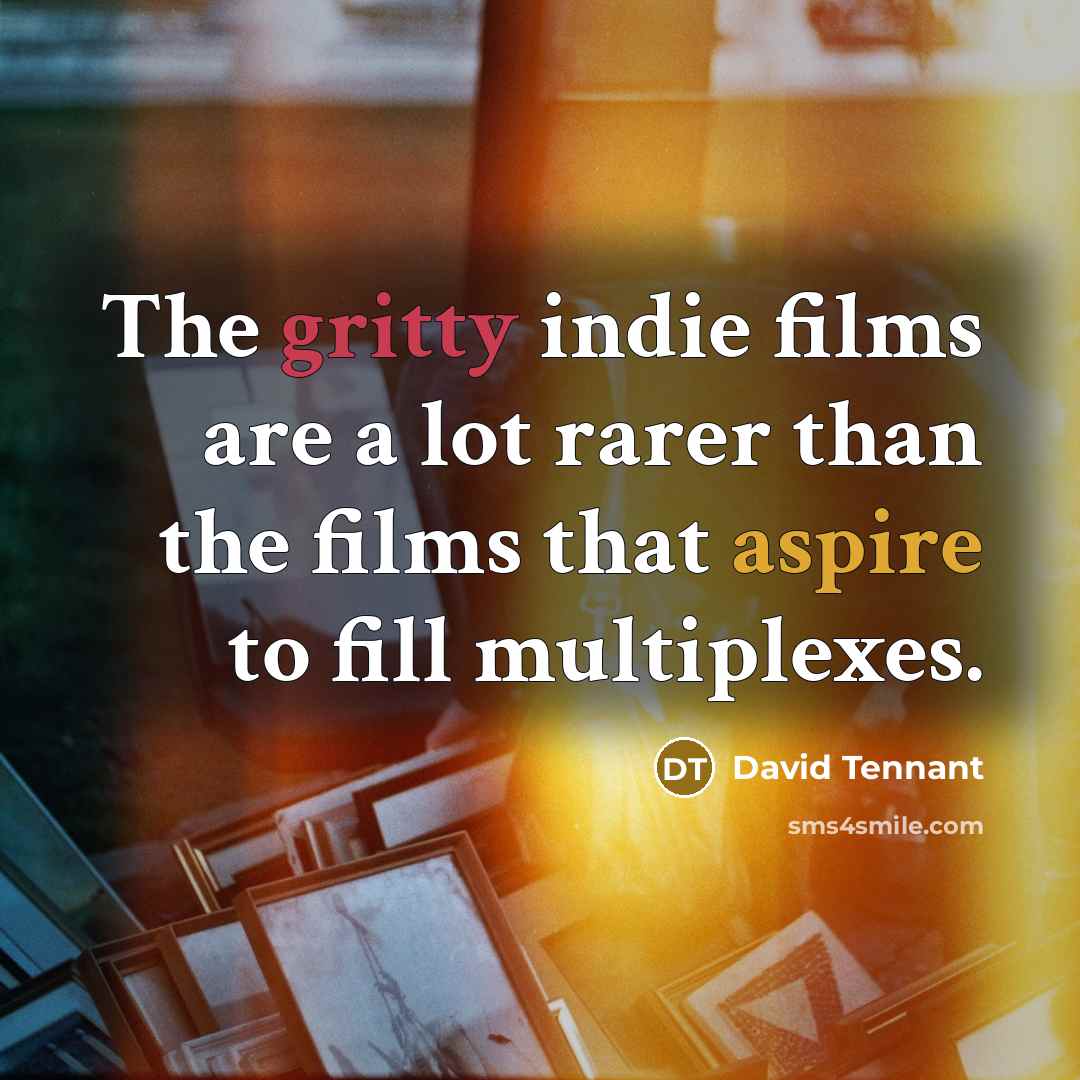 “The gritty indie films are a lot rarer than the…” quote by David Tennant