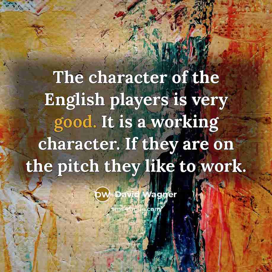 “The character of the English players is very good. It…” quote by David Wagner