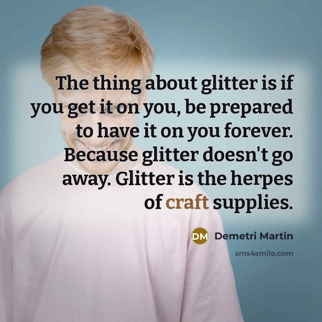“The thing about glitter is if you get it on…” quote by Demetri Martin