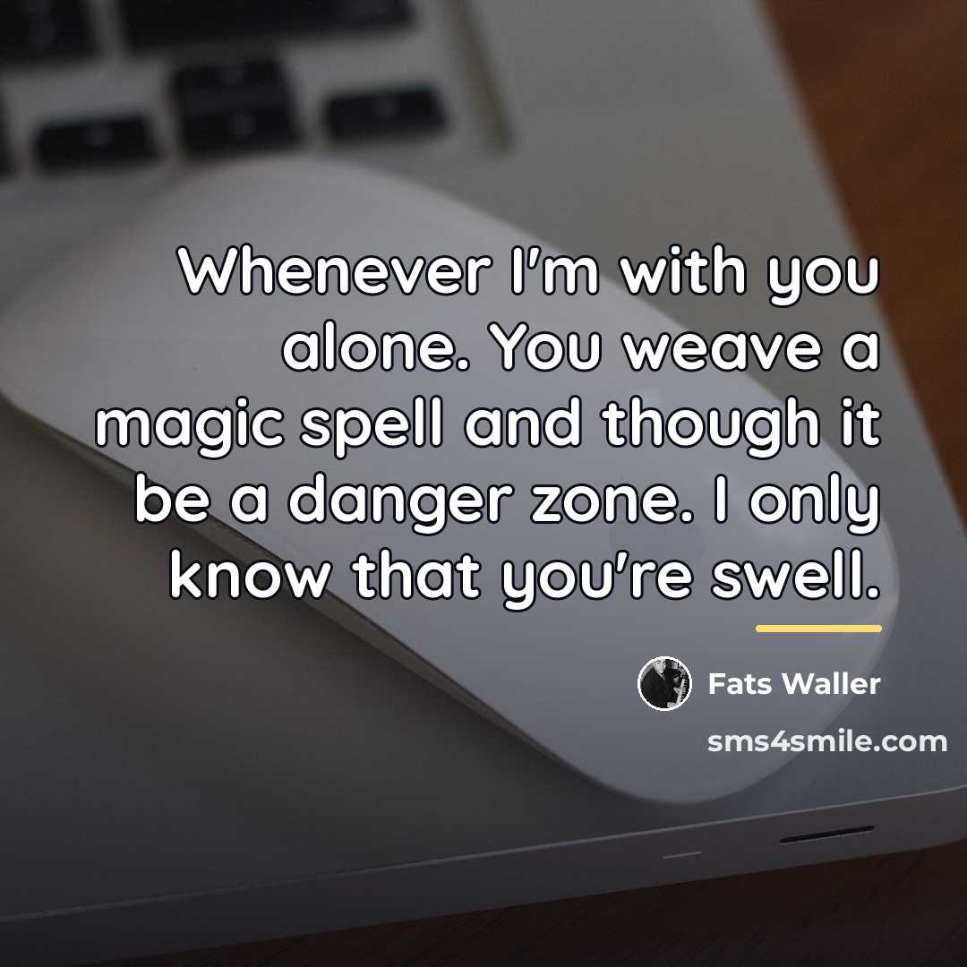 “Whenever I'm with you alone. You weave a magic spell…” quote by Fats Waller